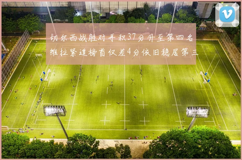 切尔西战胜对手积37分升至第四名维拉紧追榜首仅差4分依旧稳居第三