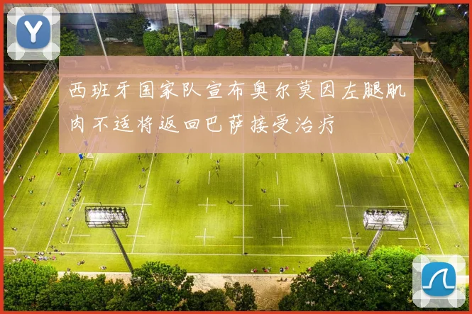 西班牙国家队宣布奥尔莫因左腿肌肉不适将返回巴萨接受治疗