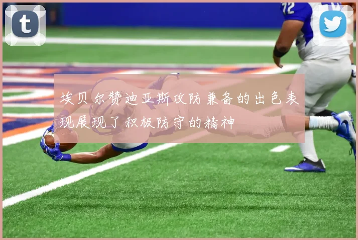 埃贝尔赞迪亚斯攻防兼备的出色表现展现了积极防守的精神
