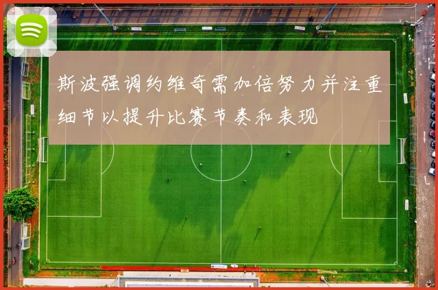 斯波强调约维奇需加倍努力并注重细节以提升比赛节奏和表现