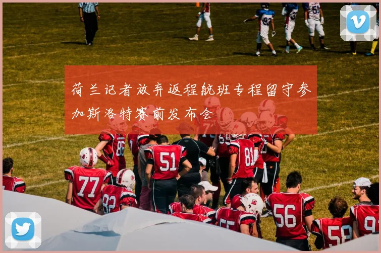 荷兰记者放弃返程航班专程留守参加斯洛特赛前发布会