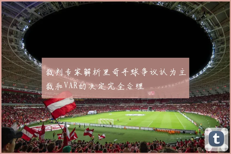 裁判专家解析里奇手球争议认为主裁和VAR的决定完全合理