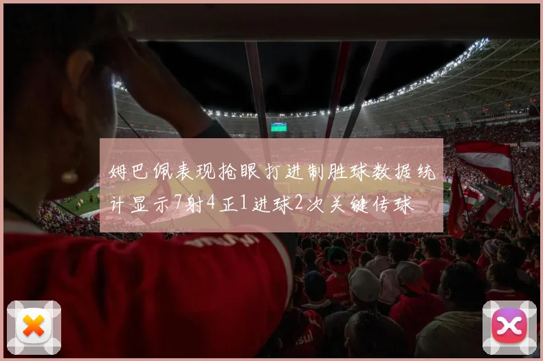 姆巴佩表现抢眼打进制胜球数据统计显示7射4正1进球2次关键传球