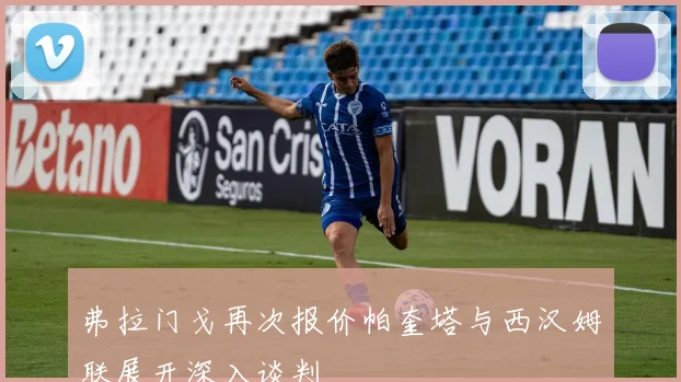 弗拉门戈再次报价帕奎塔与西汉姆联展开深入谈判