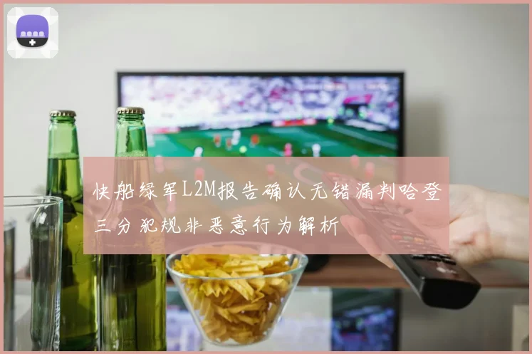快船绿军L2M报告确认无错漏判哈登三分犯规非恶意行为解析