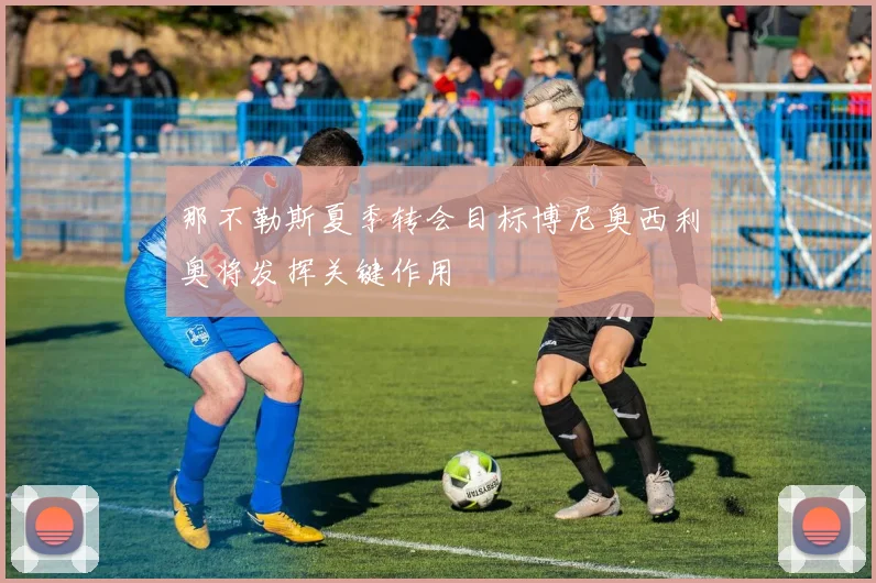 那不勒斯夏季转会目标博尼奥西利奥将发挥关键作用