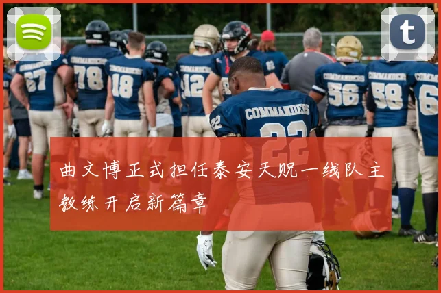 曲文博正式担任泰安天贶一线队主教练开启新篇章
