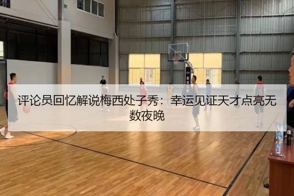 评论员回忆解说梅西处子秀:幸运见证天才点亮无数夜晚 | EMCSPORTS