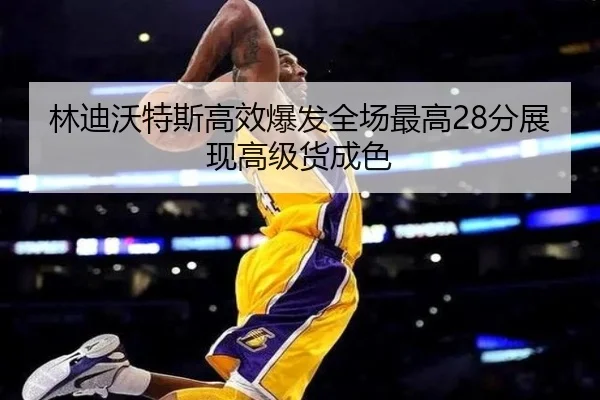 林迪沃特斯高效爆发全场最高28分展现高级货成色（EMCSPORTS）